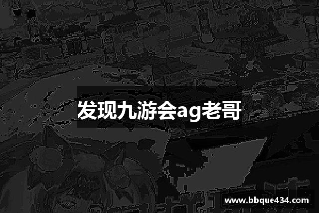 发现九游会ag老哥